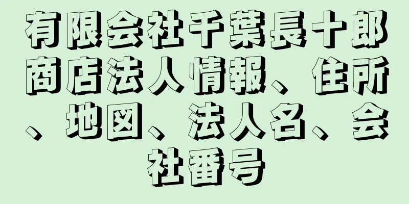 有限会社千葉長十郎商店法人情報、住所、地図、法人名、会社番号