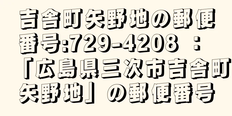 吉舎町矢野地の郵便番号:729-4208 ： 「広島県三次市吉舎町矢野地」の郵便番号