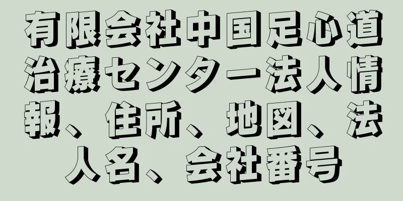 有限会社中国足心道治療センター法人情報、住所、地図、法人名、会社番号