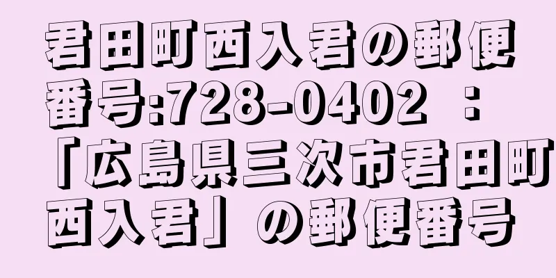 君田町西入君の郵便番号:728-0402 ： 「広島県三次市君田町西入君」の郵便番号