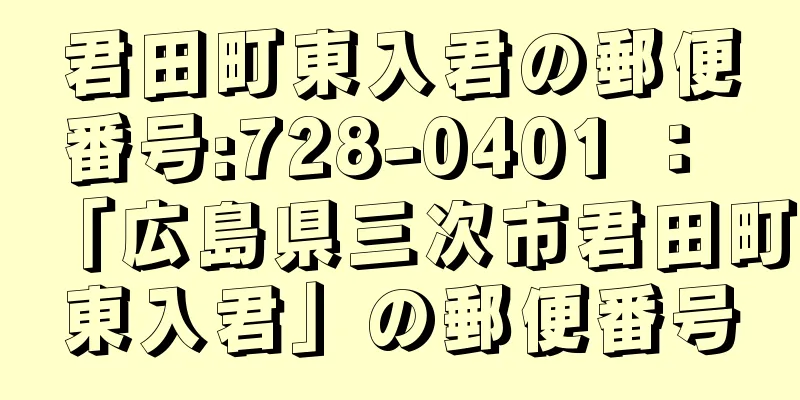 君田町東入君の郵便番号:728-0401 ： 「広島県三次市君田町東入君」の郵便番号