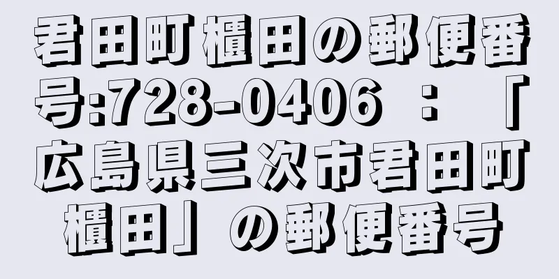 君田町櫃田の郵便番号:728-0406 ： 「広島県三次市君田町櫃田」の郵便番号