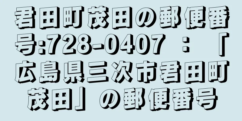 君田町茂田の郵便番号:728-0407 ： 「広島県三次市君田町茂田」の郵便番号