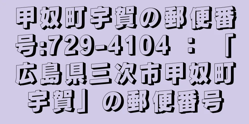 甲奴町宇賀の郵便番号:729-4104 ： 「広島県三次市甲奴町宇賀」の郵便番号
