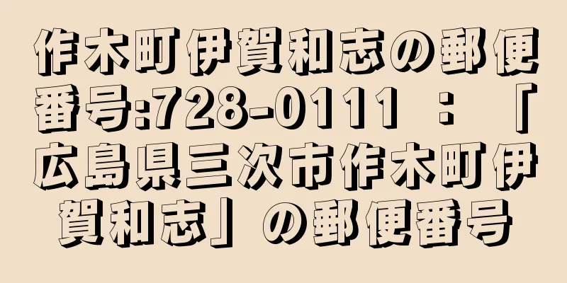 作木町伊賀和志の郵便番号:728-0111 ： 「広島県三次市作木町伊賀和志」の郵便番号