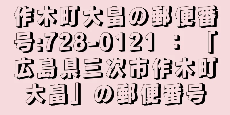 作木町大畠の郵便番号:728-0121 ： 「広島県三次市作木町大畠」の郵便番号