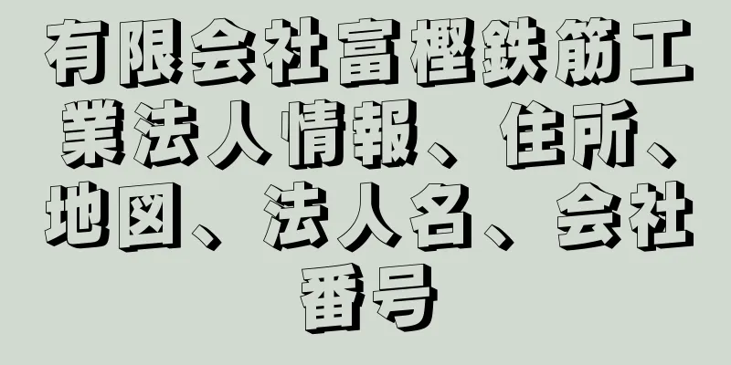 有限会社富樫鉄筋工業法人情報、住所、地図、法人名、会社番号