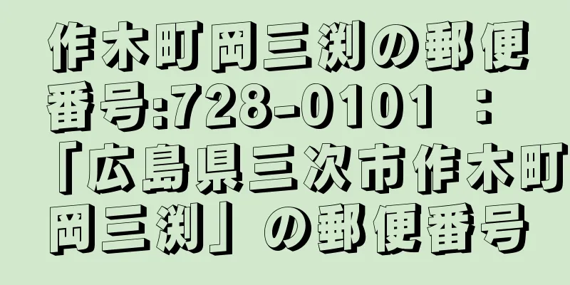 作木町岡三渕の郵便番号:728-0101 ： 「広島県三次市作木町岡三渕」の郵便番号