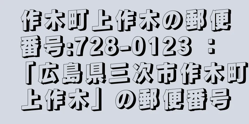 作木町上作木の郵便番号:728-0123 ： 「広島県三次市作木町上作木」の郵便番号