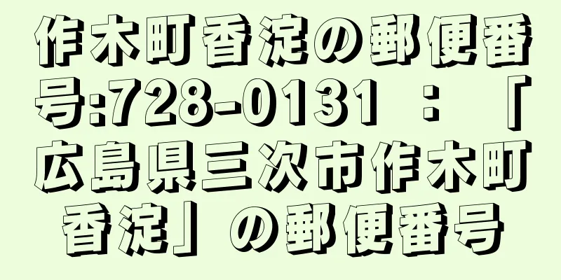 作木町香淀の郵便番号:728-0131 ： 「広島県三次市作木町香淀」の郵便番号