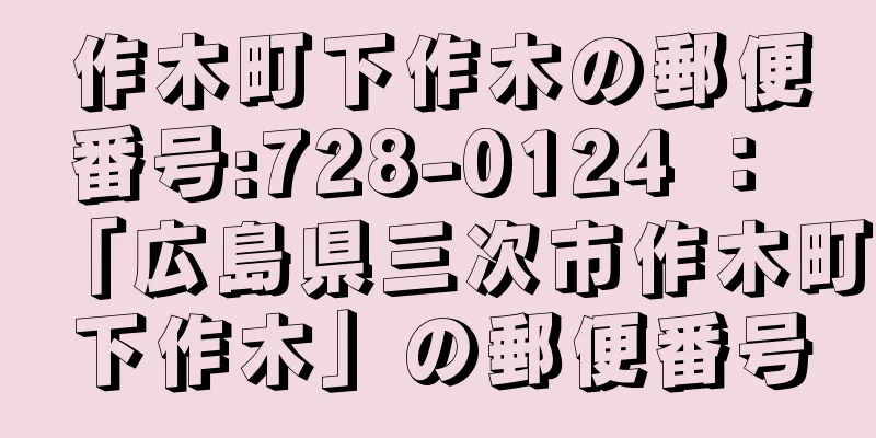 作木町下作木の郵便番号:728-0124 ： 「広島県三次市作木町下作木」の郵便番号
