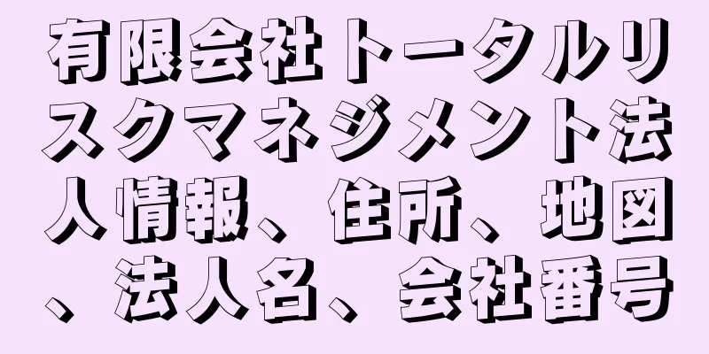 有限会社トータルリスクマネジメント法人情報、住所、地図、法人名、会社番号