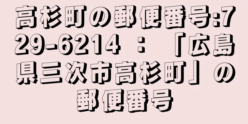 高杉町の郵便番号:729-6214 ： 「広島県三次市高杉町」の郵便番号