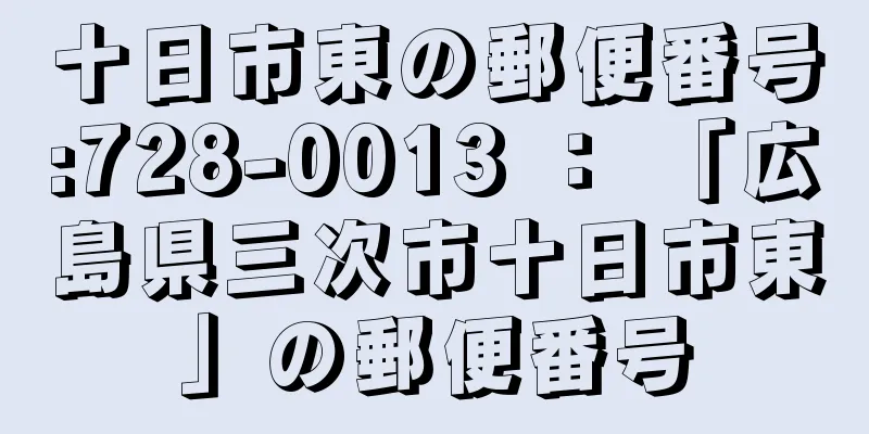 十日市東の郵便番号:728-0013 ： 「広島県三次市十日市東」の郵便番号