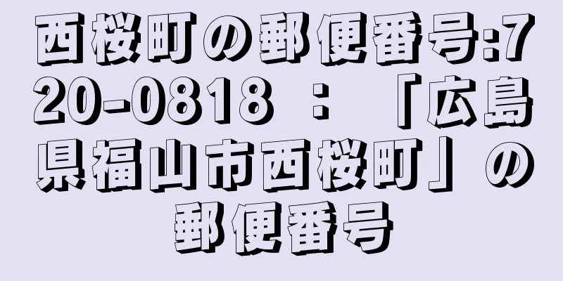 西桜町の郵便番号:720-0818 ： 「広島県福山市西桜町」の郵便番号