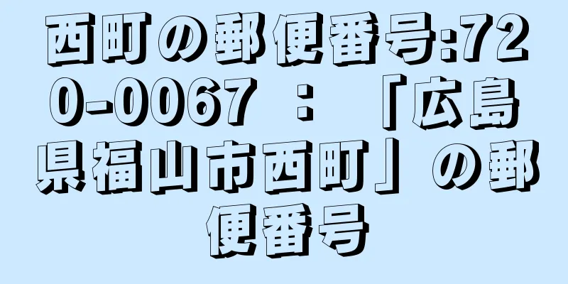 西町の郵便番号:720-0067 ： 「広島県福山市西町」の郵便番号