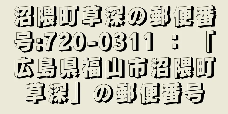 沼隈町草深の郵便番号:720-0311 ： 「広島県福山市沼隈町草深」の郵便番号