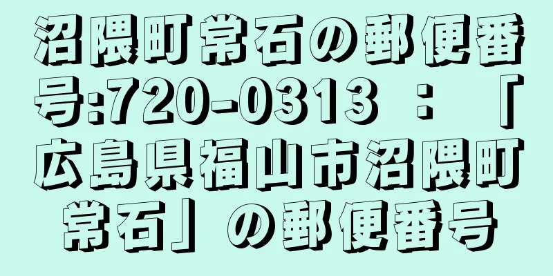 沼隈町常石の郵便番号:720-0313 ： 「広島県福山市沼隈町常石」の郵便番号