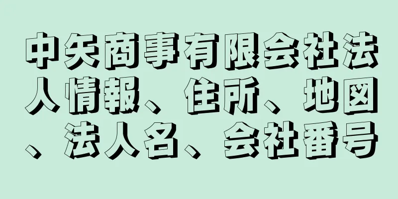 中矢商事有限会社法人情報、住所、地図、法人名、会社番号