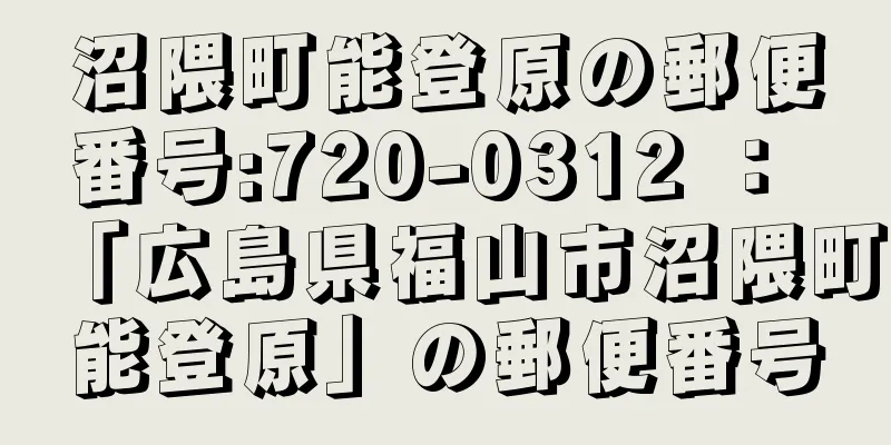 沼隈町能登原の郵便番号:720-0312 ： 「広島県福山市沼隈町能登原」の郵便番号