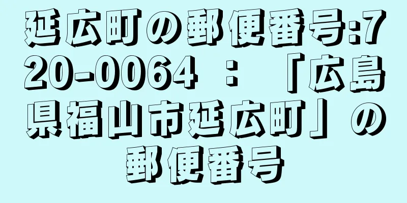 延広町の郵便番号:720-0064 ： 「広島県福山市延広町」の郵便番号