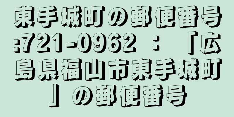 東手城町の郵便番号:721-0962 ： 「広島県福山市東手城町」の郵便番号