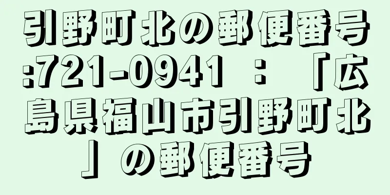 引野町北の郵便番号:721-0941 ： 「広島県福山市引野町北」の郵便番号