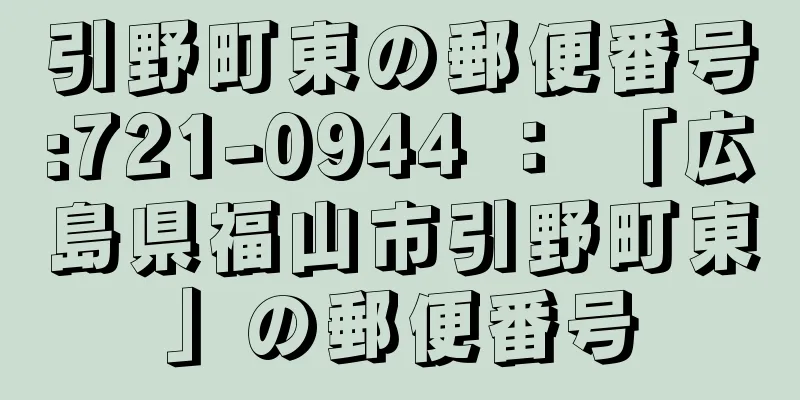 引野町東の郵便番号:721-0944 ： 「広島県福山市引野町東」の郵便番号