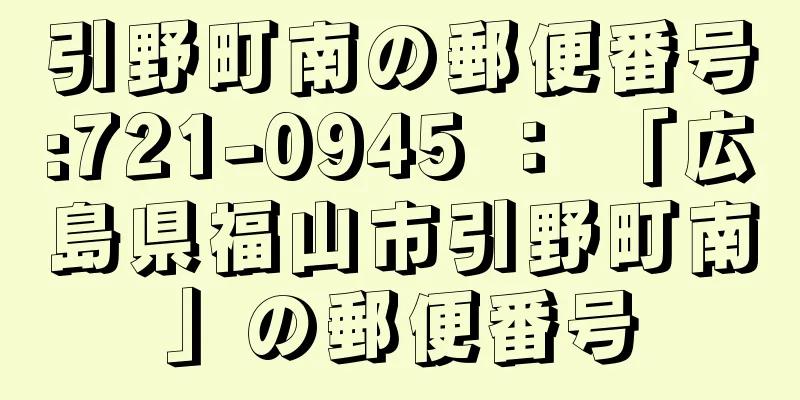 引野町南の郵便番号:721-0945 ： 「広島県福山市引野町南」の郵便番号