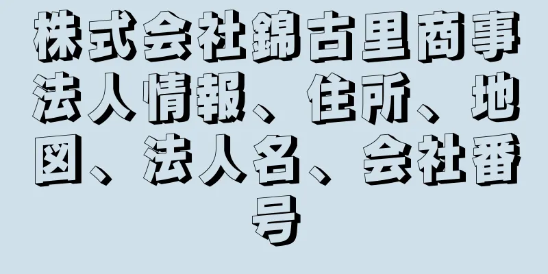 株式会社錦古里商事法人情報、住所、地図、法人名、会社番号