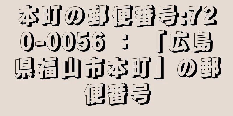 本町の郵便番号:720-0056 ： 「広島県福山市本町」の郵便番号