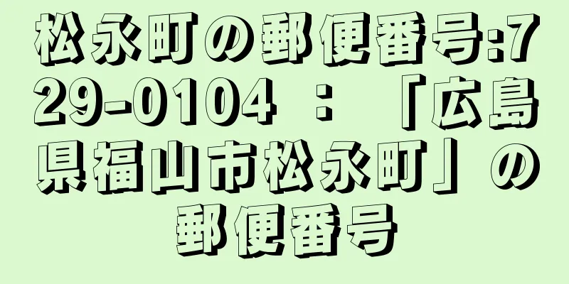 松永町の郵便番号:729-0104 ： 「広島県福山市松永町」の郵便番号