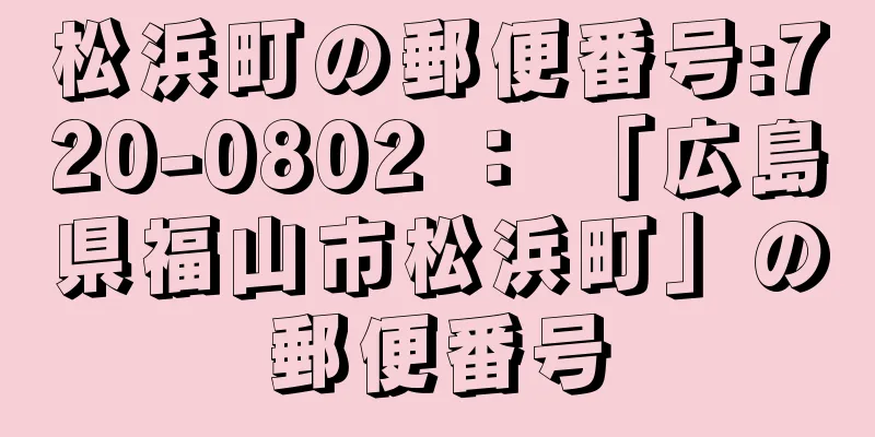 松浜町の郵便番号:720-0802 ： 「広島県福山市松浜町」の郵便番号