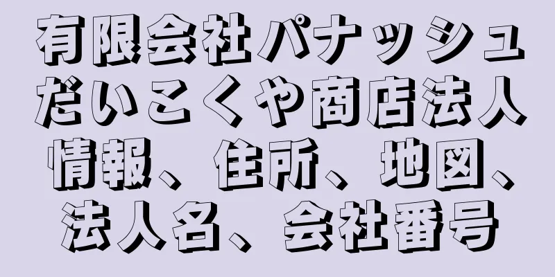 有限会社パナッシュだいこくや商店法人情報、住所、地図、法人名、会社番号