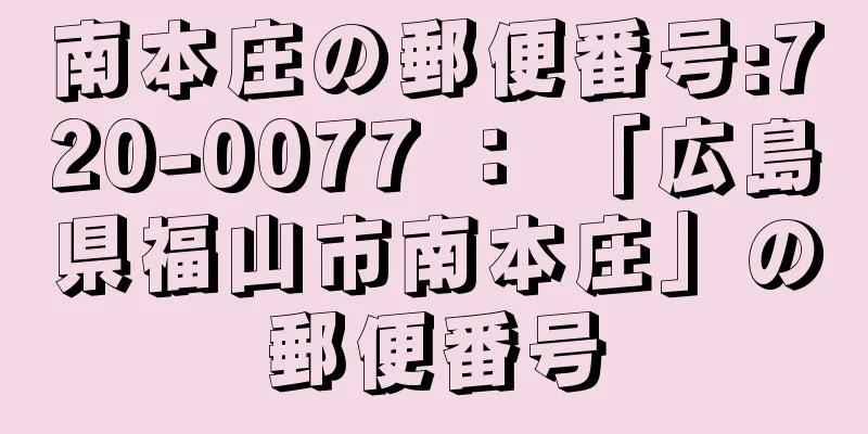 南本庄の郵便番号:720-0077 ： 「広島県福山市南本庄」の郵便番号