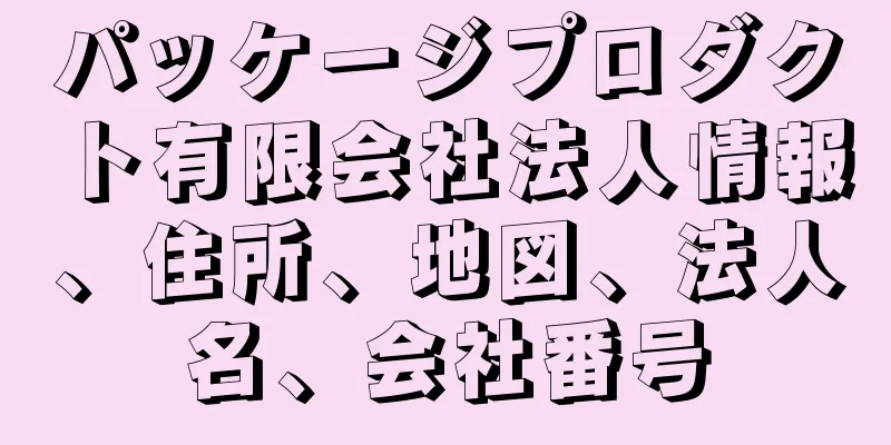 パッケージプロダクト有限会社法人情報、住所、地図、法人名、会社番号