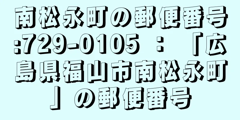 南松永町の郵便番号:729-0105 ： 「広島県福山市南松永町」の郵便番号