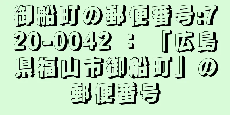 御船町の郵便番号:720-0042 ： 「広島県福山市御船町」の郵便番号