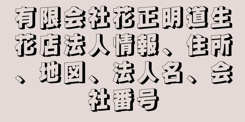 有限会社花正明道生花店法人情報、住所、地図、法人名、会社番号