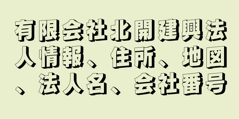 有限会社北開建興法人情報、住所、地図、法人名、会社番号