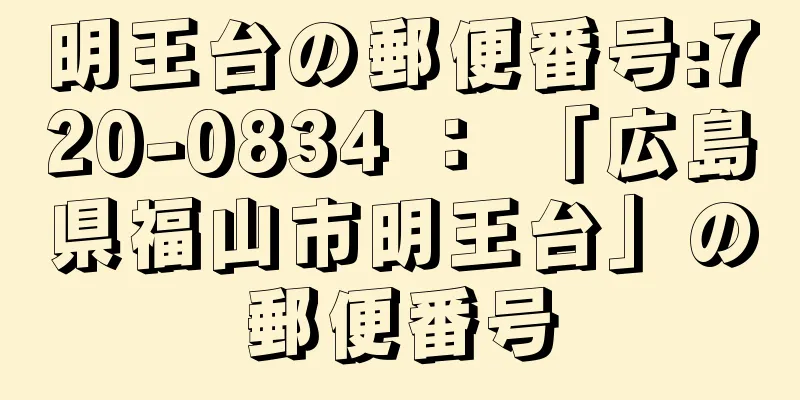 明王台の郵便番号:720-0834 ： 「広島県福山市明王台」の郵便番号