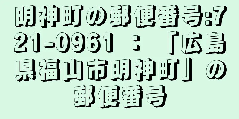 明神町の郵便番号:721-0961 ： 「広島県福山市明神町」の郵便番号