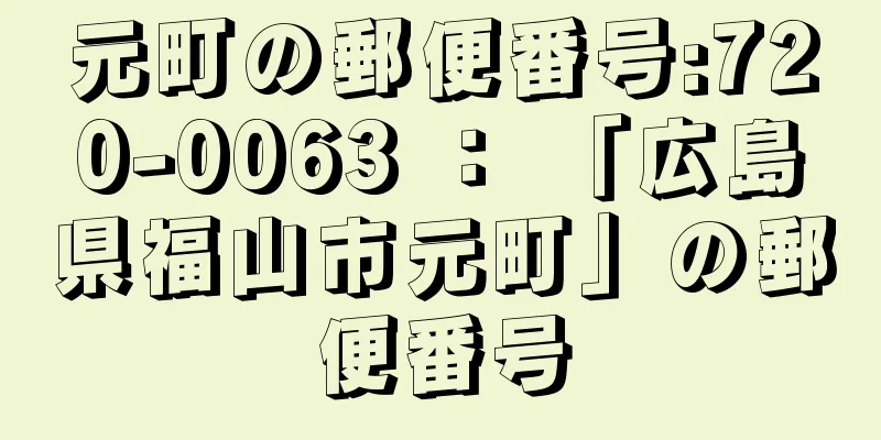 元町の郵便番号:720-0063 ： 「広島県福山市元町」の郵便番号