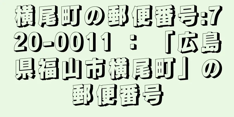 横尾町の郵便番号:720-0011 ： 「広島県福山市横尾町」の郵便番号