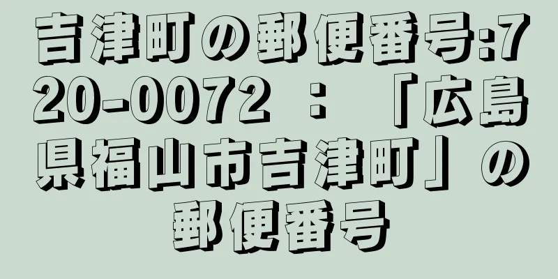 吉津町の郵便番号:720-0072 ： 「広島県福山市吉津町」の郵便番号