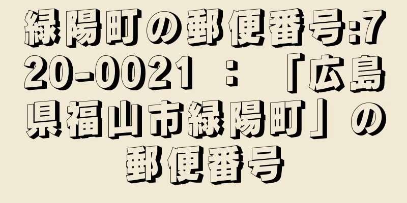 緑陽町の郵便番号:720-0021 ： 「広島県福山市緑陽町」の郵便番号