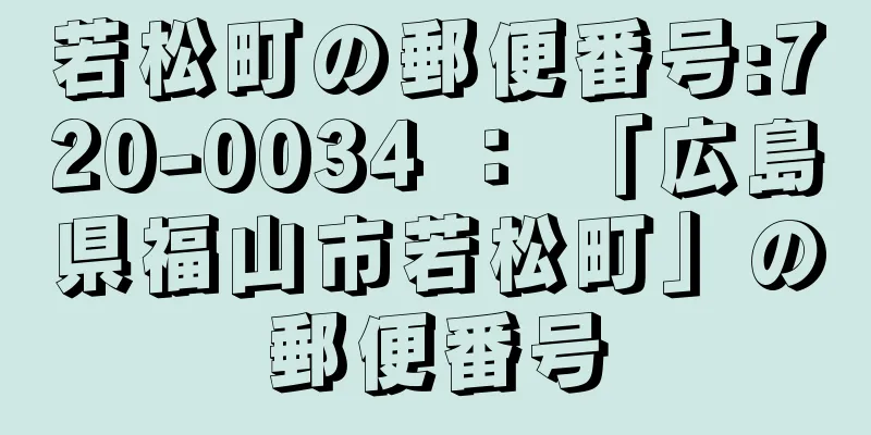 若松町の郵便番号:720-0034 ： 「広島県福山市若松町」の郵便番号