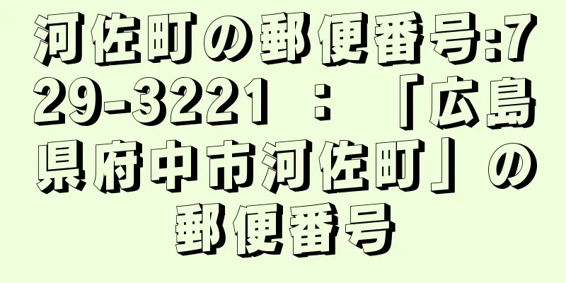 河佐町の郵便番号:729-3221 ： 「広島県府中市河佐町」の郵便番号