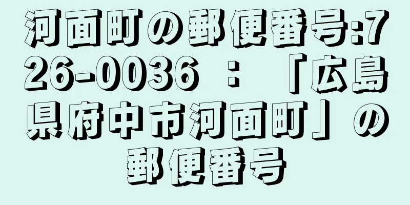 河面町の郵便番号:726-0036 ： 「広島県府中市河面町」の郵便番号