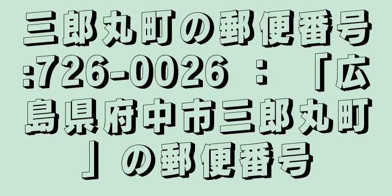 三郎丸町の郵便番号:726-0026 ： 「広島県府中市三郎丸町」の郵便番号